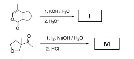 1. КОН /Н2О
L
2. H30*
1. l2, NaOH / H20
M
2. HСI
