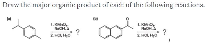 Draw the major organic product of each of the following reactions.
(a)
(b)
1. KMNO..
NaCH, A
?
2. HCI, H20
1. KMNO4.
NaCH, A
?
2. HCI, H20
