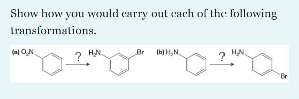 Show how you would carry out each of the following
transformations.
(a) O,N.
? H,N
Br
(b) H,N.
H,N.
?
Br
