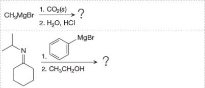 1. CO2(s),?
CH,MgBr
2. Н,О, HСI
MgBr
N.
1.
2. CH,CH2OH
