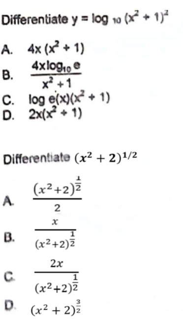 Differentiate y = log 10 (x² + 1)²
4x (x²+1)
B.
4xlog₁0
x² + 1
C. log e(x)(x+1)
D. 2x(x²+1)
A.
Differentiate (x² + 2)¹/2
(x²+2) ²
2
B.
x
(x²+2)²
2x
C.
1
(x²+2)²
D. (x²+2)/²/2
3