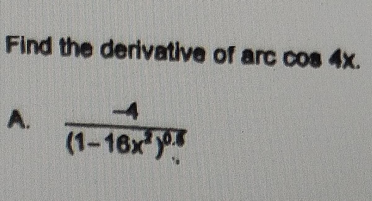 Find the derivative of arc cos 4x.
A.
4
(1-16x¹0