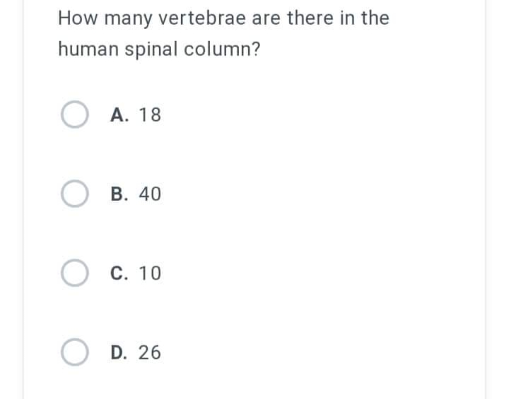 How many vertebrae are there in the
human spinal column?
A. 18
OB. 40
O
C. 10
O
D. 26