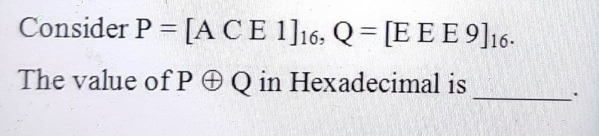 Consider P = [ACE 1]16, Q= [E EE 9]16-
%3D
The value of P OQ in Hexadecimal is
