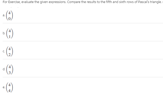 For Exercise, evaluate the given expressions. Compare the results to the fifth and sixth rows of Pascal's triangle.
()
a.
()
4
b.
4
C.
(6)
d.
e.
4.
4.
