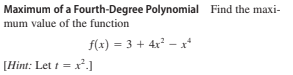 Maximum of a Fourth-Degree Polynomial Find the maxi-
mum value of the function
f(x) = 3 + 4x – x
[Hint: Let t = x².]
