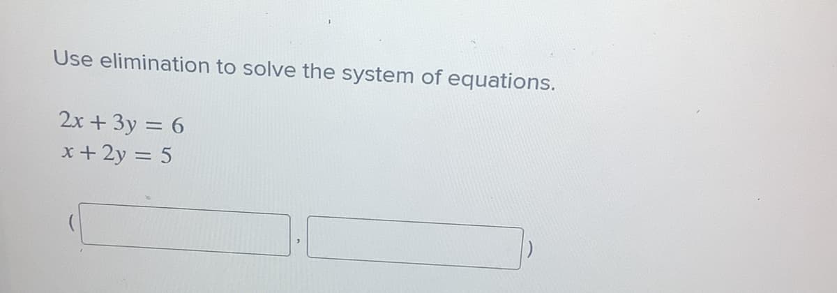 Use elimination to solve the system of equations.
2x + 3y = 6
%3D
x+ 2y = 5
