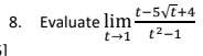 t-5VT+4
8. Evaluate lim-
t-1 t2-1
