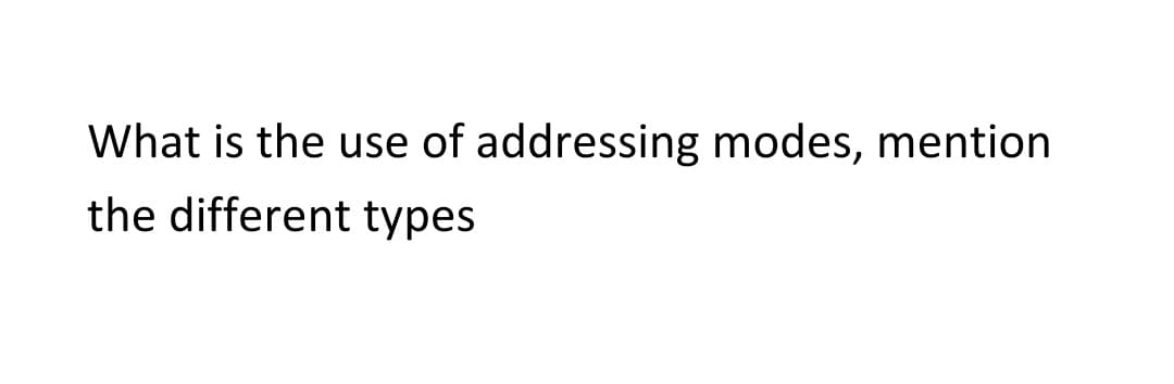 What is the use of addressing modes, mention
the different types