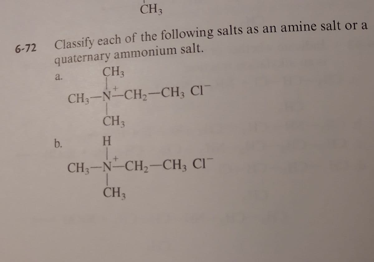 CH3
6-72
Classify each of the following salts as an amine salt or a
quaternary ammonium salt.
CH3
a.
CH3-N-CH2-CH3 Cl¯
CH3
b.
H.
CH;-Ñ–CH,-CH; CI
CH3
