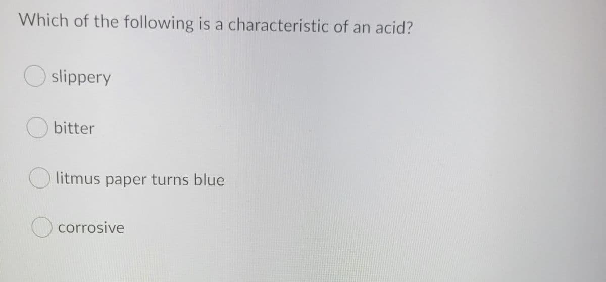 Which of the following is a characteristic of an acid?
O slippery
O bitter
litmus paper turns blue
O corrosive
