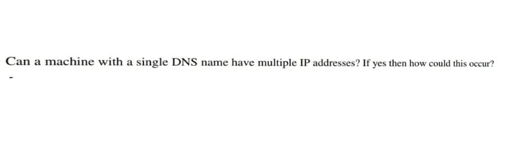 Can a machine with a single DNS name have multiple IP addresses? If yes then how could this occur?