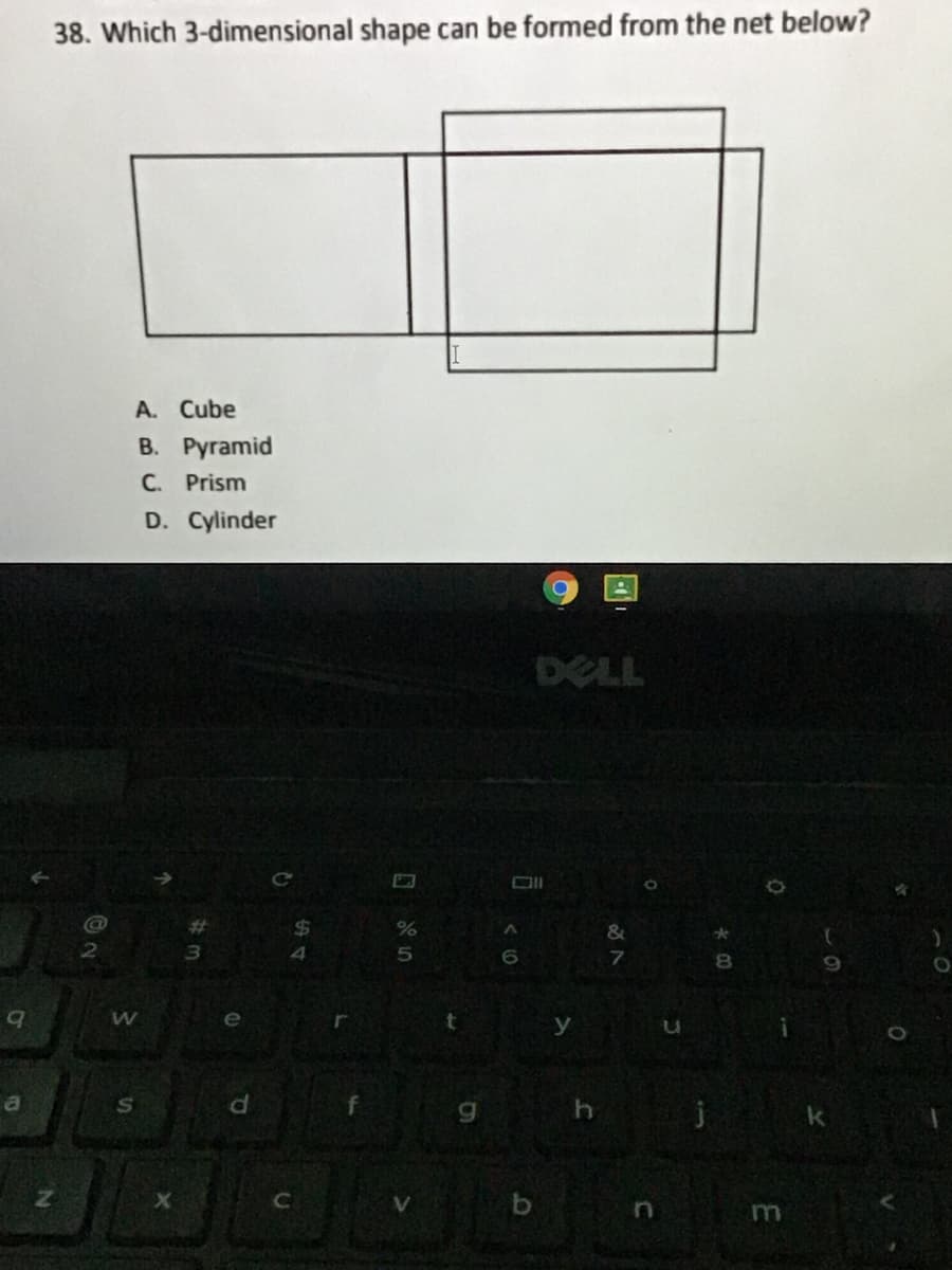 38. Which 3-dimensional shape can be formed from the net below?
A. Cube
В. Ругаmid
C. Prism
D. Cylinder
DELL
%23
%24
4.
8.
e
h
S
b n
m
