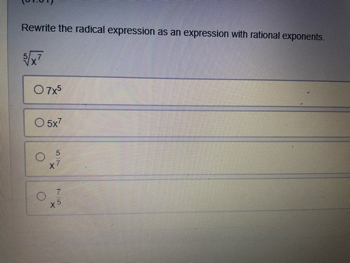 Rewrite the radical expression as an expression with rational exponents.
O 7x5
O 5x7
17
