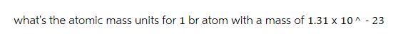 what's the atomic mass units for 1 bratom with a mass of 1.31 x 10^ -23