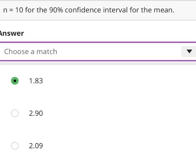 n = 10 for the 90% confidence interval for the mean.
Answer
Choose a match
1.83
2.90
2.09