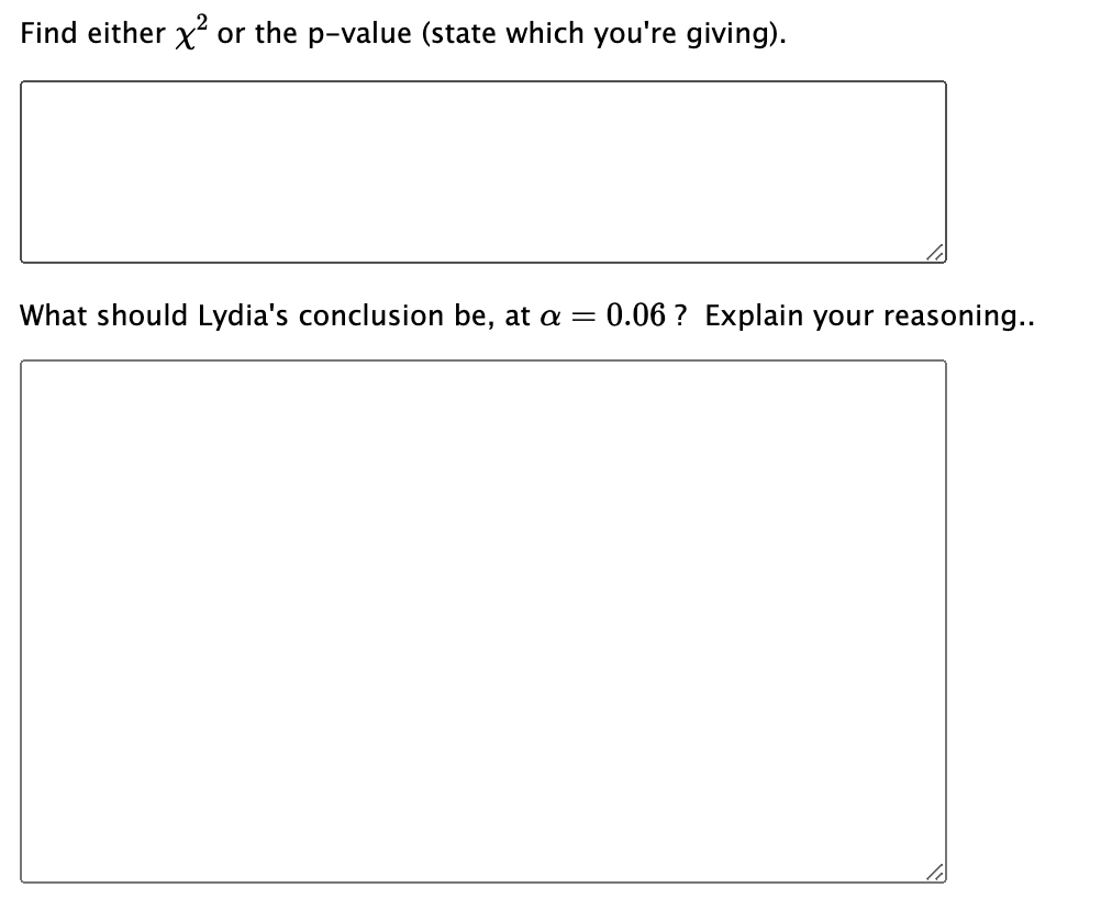 Find either x² or the p-value (state which you're giving).
What should Lydia's conclusion be, at a = 0.06? Explain your reasoning..