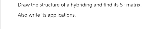 Draw the structure of a hybriding and find its S-matrix.
Also write its applications.