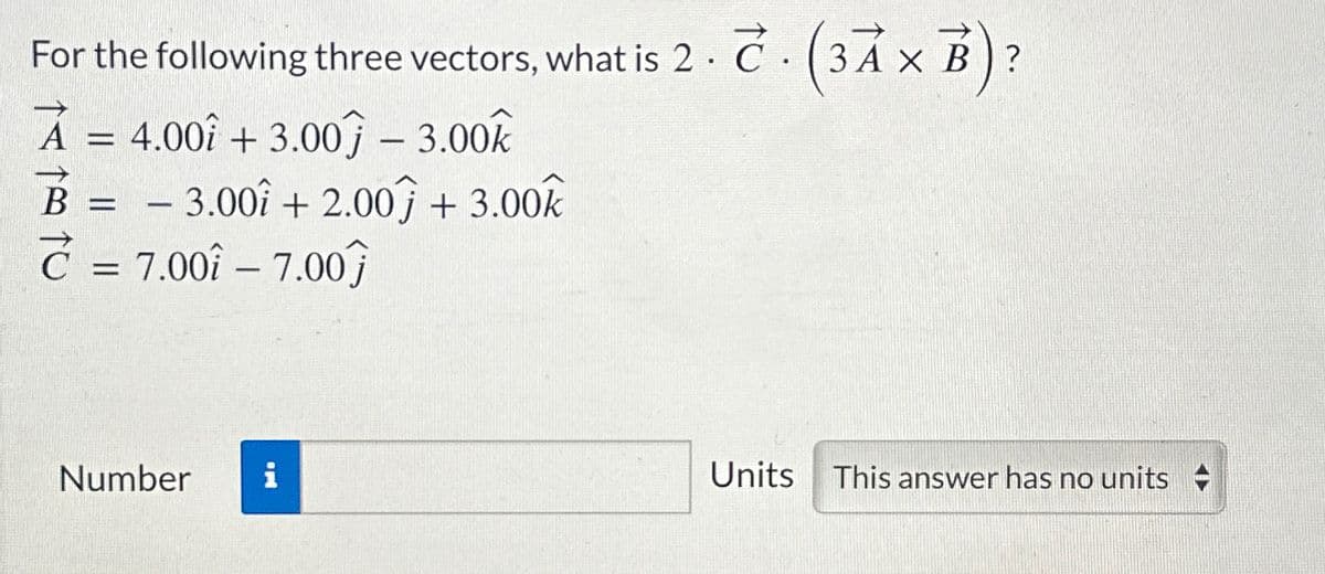 For the following three vectors, what is 2.. (3A × B)?
A = 4.00 +3.00) - 3.00k
B = - 3.00 +2.00 + 3.00k
= 7.00 -7.00
Number i
Units
This answer has no units +