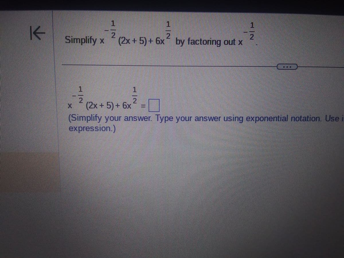 K
Simplify x
X
1
2
1
1
2
(2x+5)+ 6x by factoring out x
+ -
2
(2x + 5) + 6x
1
(Simplify your answer. Type your answer using exponential notation. Use i
expression.)