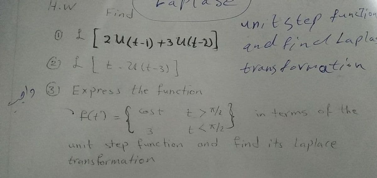 H.W
Find
function
unitstep
qnd fincd Laplas
transformatisn
19 3 Express the function
- (わす、
3.
Gst
in terms oF the
tく2-
unit step func tion and Find its laplare
trans formation
