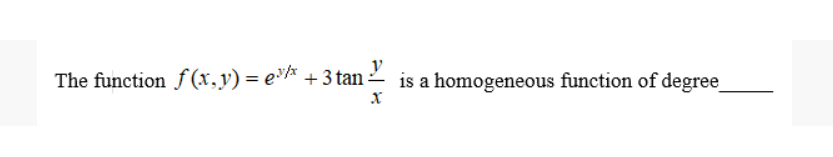 The function f (x,y) = e' + 3 tan
is a homogeneous function of degree
