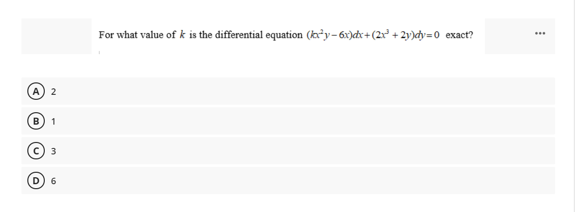 For what value of k is the differential equation (kxy-6x)dx+(2x + 2y)dy=0 exact?
A) 2
1
