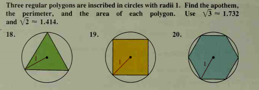 Three regular polygons are inscribed in circles with radii 1. Find the apothem,
the perimeter, and the
and V2 = 1.414.
area of each polygon. Use V3 = 1.732
18.
19.
20.
