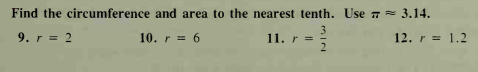 Find the circumference and area to the nearest tenth. Use 7 = 3.14.
9. r = 2
3
11. r =
2.
10. r = 6
12. r = 1.2
