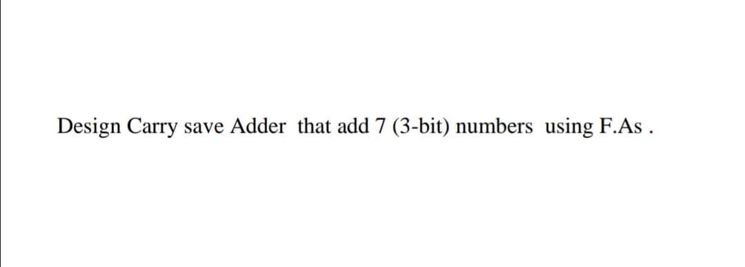 Design Carry
save Adder that add 7 (3-bit) numbers using F.As .
