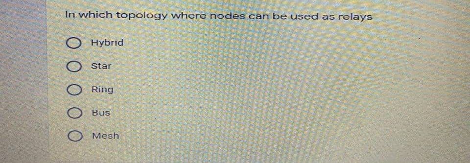 In which topology where nodes can be used as relays
O Hybrid
Star
Ring
O Bus
Mesh
