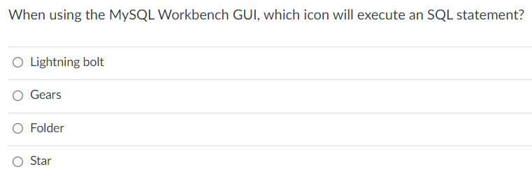 When using the MySQL Workbench GUI, which icon will execute an SQL statement?
O Lightning bolt
Gears
O Folder
O Star
