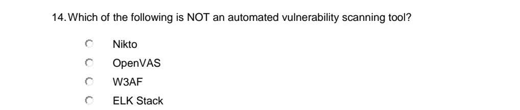 14. Which of the following is NOT an automated vulnerability scanning tool?
Nikto
OpenVAS
W3AF
ELK Stack
