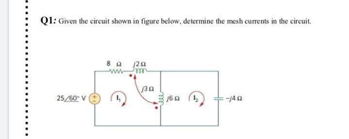 Q1: Given the circuit shown in figure below, determine the mesh currents in the circuit.
8 0 20
J32
25/60 V
-14 2
