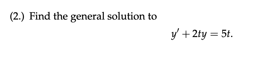 (2.) Find the general solution to
y' + 2ty = 5t.