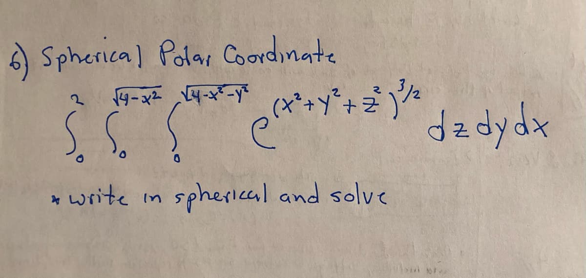 6) Spherical Polar Coordinate
√4-x² √²4-x²-y²
O
(+²+ ²+ 2²1 ²² dz dy dx
(x*+Y°+z )%
write in spherical and solve
104