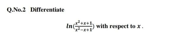 Q.No.2 Differentiate
In
*1
x²-x+1
with respect to x.
