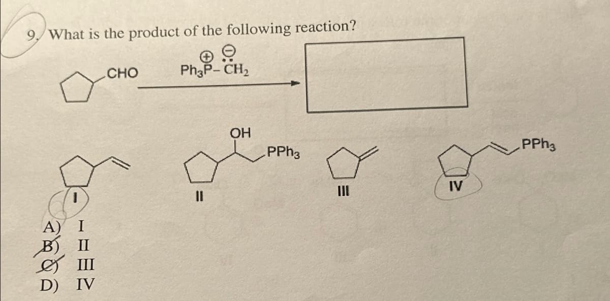 9. What is the product of the following reaction?
CHO
Ph3P-CH₂
A)
D)
II
OH
PPh3
PPh3
IV