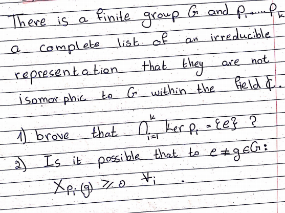 There is a
finite
group
G and Promnfa
complete
list. of
an irreducible
representation
isomor phic to G within the Held I
that they
are not
) brove
that
Ler
- {e} ?
Is it possible that to e #g eG:
