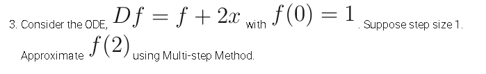 3. Consider the ODE, Df = f + 2x
f (2)
with F(0) = 1
Suppose step size 1.
Approximate
using Multi-step Method.
