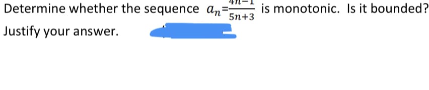 Determine whether the sequence an= 5n+3
Justify your answer.
is monotonic. Is it bounded?