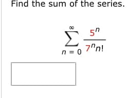 Find the sum of the series.
8
n = 0
57
7ºn!