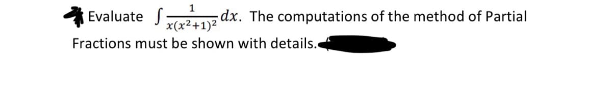 1
Evaluate
x(x²+1)²
Fractions must be shown with details.
dx. The computations of the method of Partial