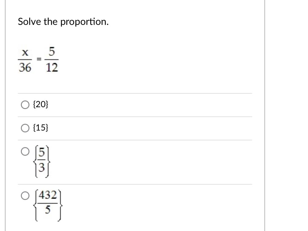 Solve the proportion.
5
36
12
{20}
{15}
(432
5
53
