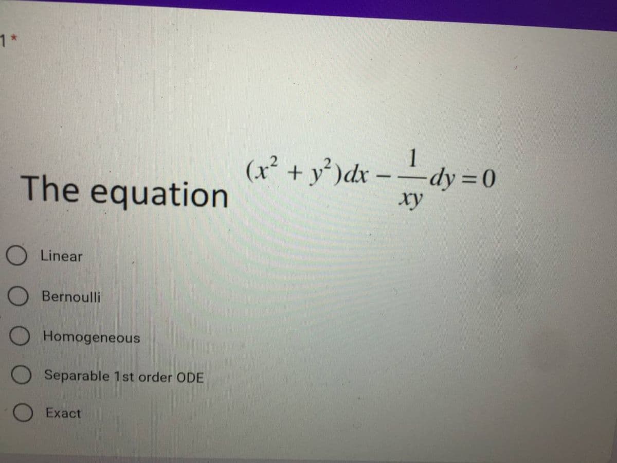 1*
1
(x² + y³ )dx
– -dy = 0
The equation
xy
O Linear
O Bernoulli
O Homogeneous
O Separable 1st order ODE
O Exact
