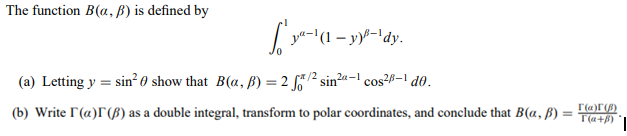 The function B(a, B) is defined by
(a) Letting y = sin² Ø show that B(a, B) = 2 /2 sin2a-1 cos²8-1 d0.
(b) Write r(a)r (ß) as a double integral, transform to polar coordinates, and conclude that B(a, ß)
r(a)r()
T(a+8)
