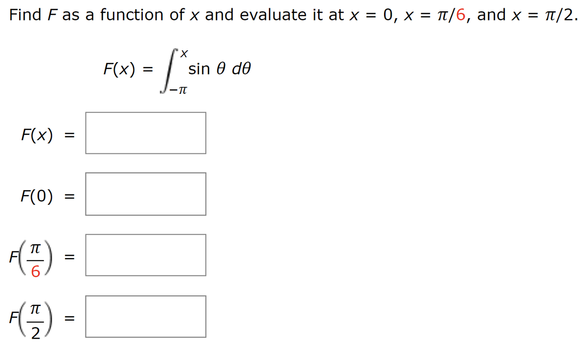 Find F as a function of x and evaluate it at x = 0, x = π/6, and x = ¹/2.
- [*sin
F(x)
F(0) =
π
F(TF)
6
=
π
F(7/7)
2
=
=
F(x) =
sin Ꮎ ᏧᎾ