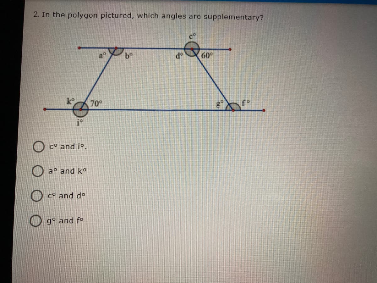 2. In the polygon pictured, which angles are supplementary?
c°
b°
de
60°
70
fo
O co and io.
O a° and ko
co and do
O g° and fo
