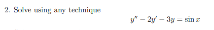 2. Solve using any technique
y" – 2y – 3y = sin r
