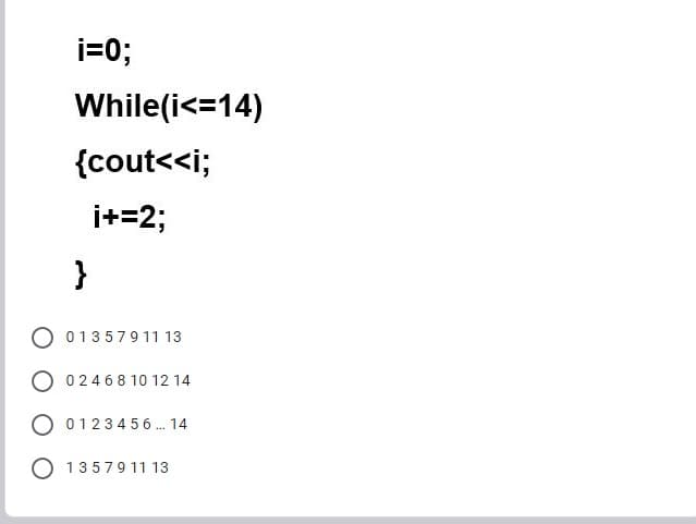 i=0;
While(i<=14)
{cout<<i;
i+=2;
}
01357911 13
02468 10 12 14
0123456 . 14
1357911 13
